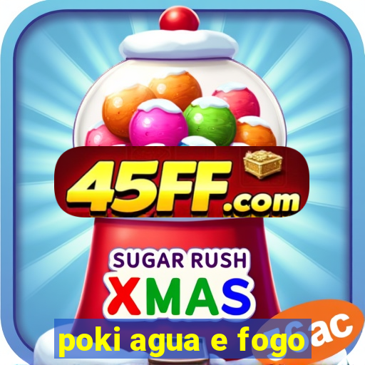 poki agua e fogo